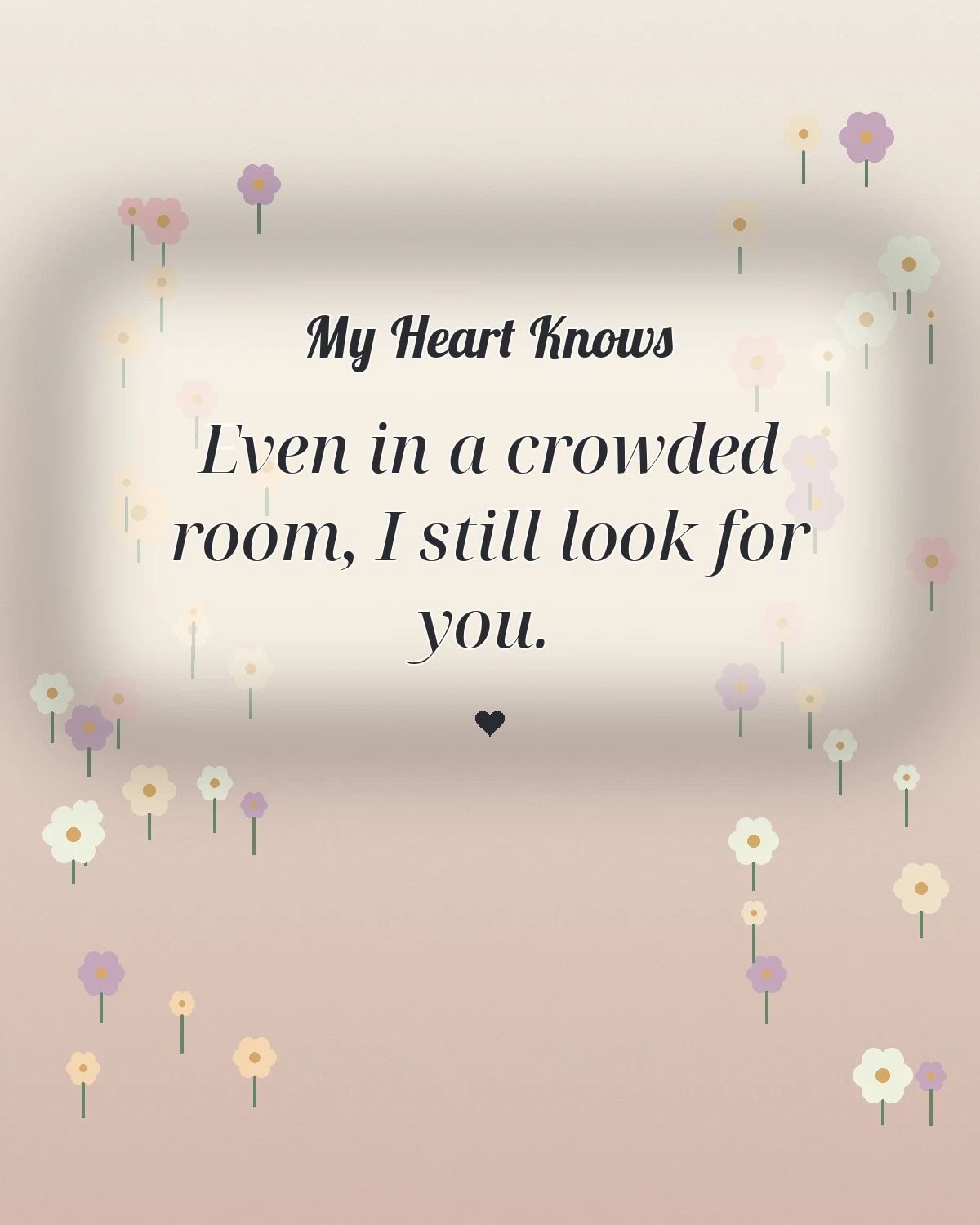 My Heart Knows Even In A Crowded Room I Still Look For You