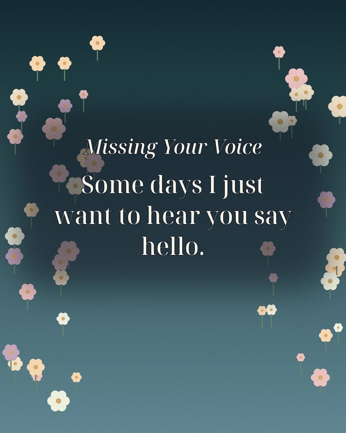Missing Your Voice Some Days I Just Want To Hear You Say Hello