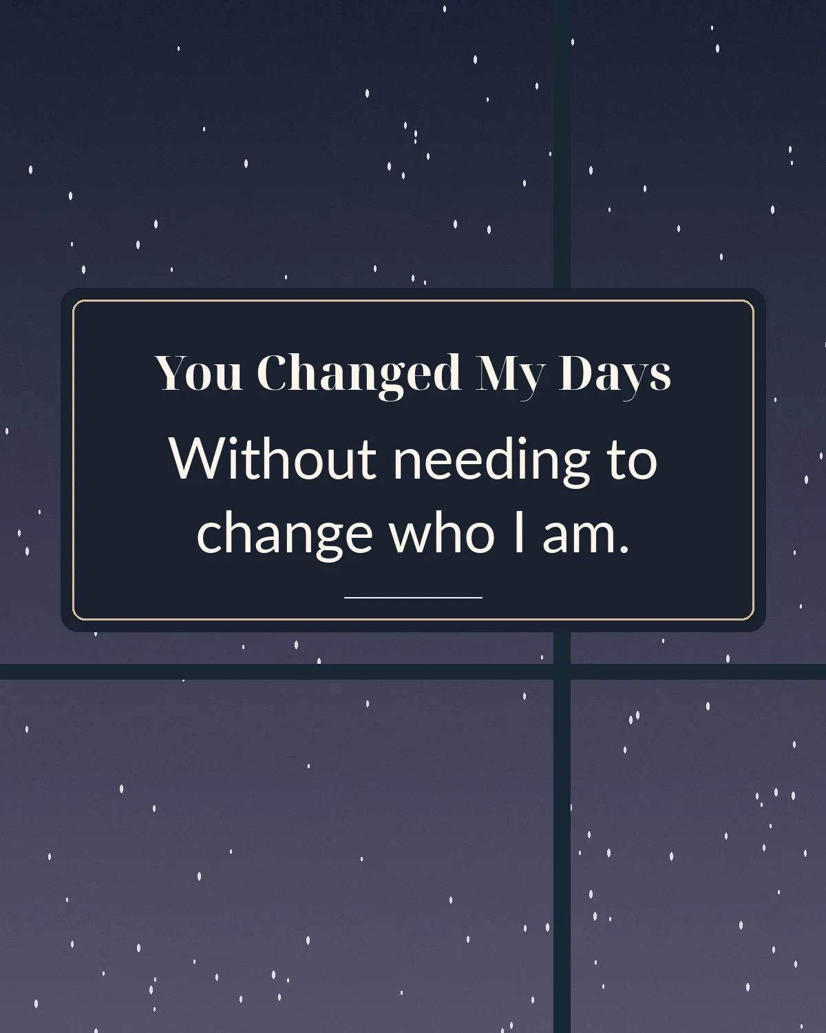 You Changed My Days Without Needing To Change Who I Am