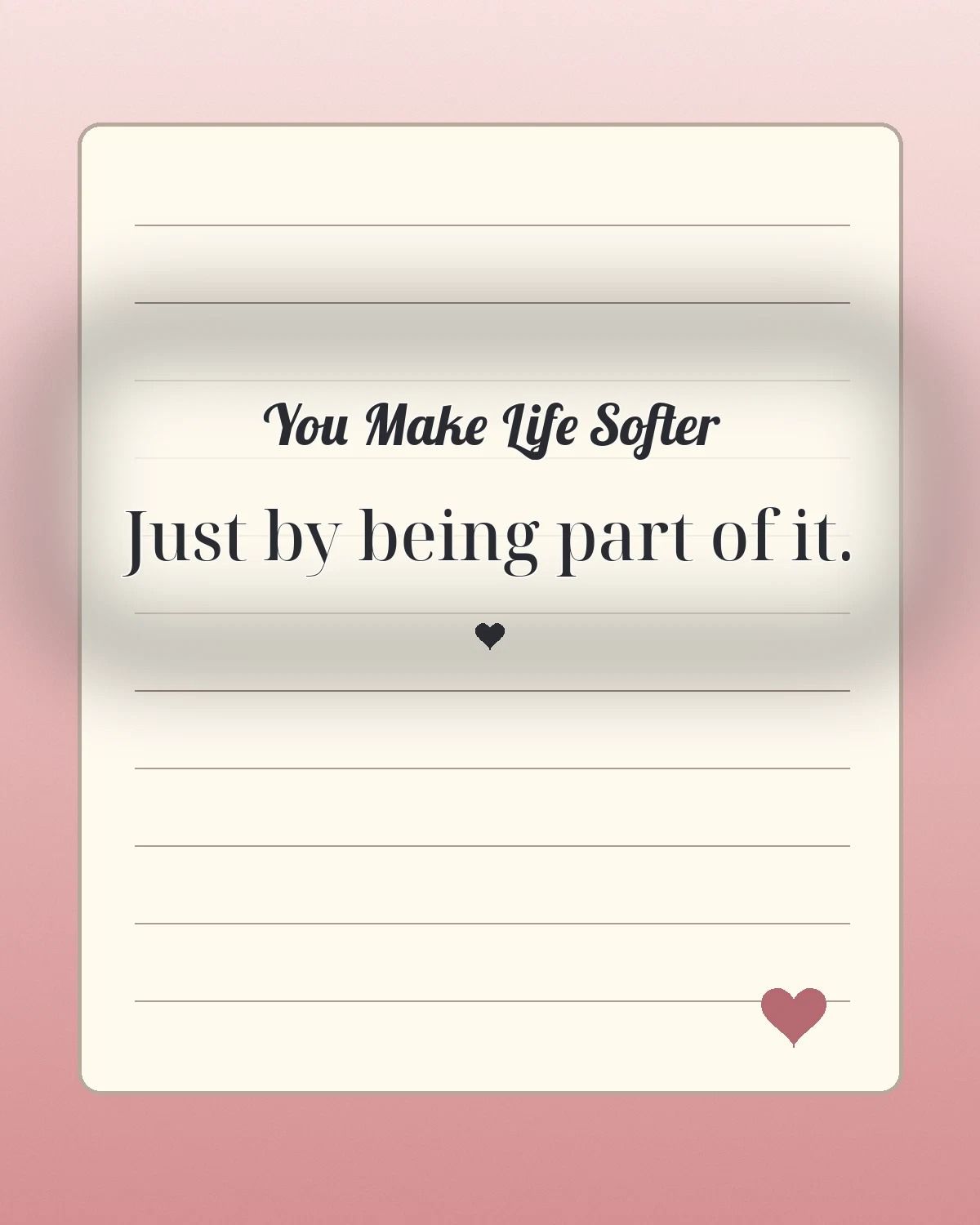 You Make Life Softer Just By Being Part Of It