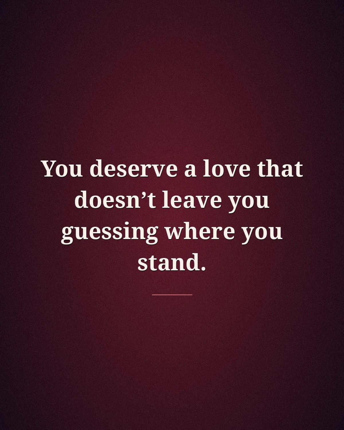 You Deserve A Love That Doesn't Leave You Guessing