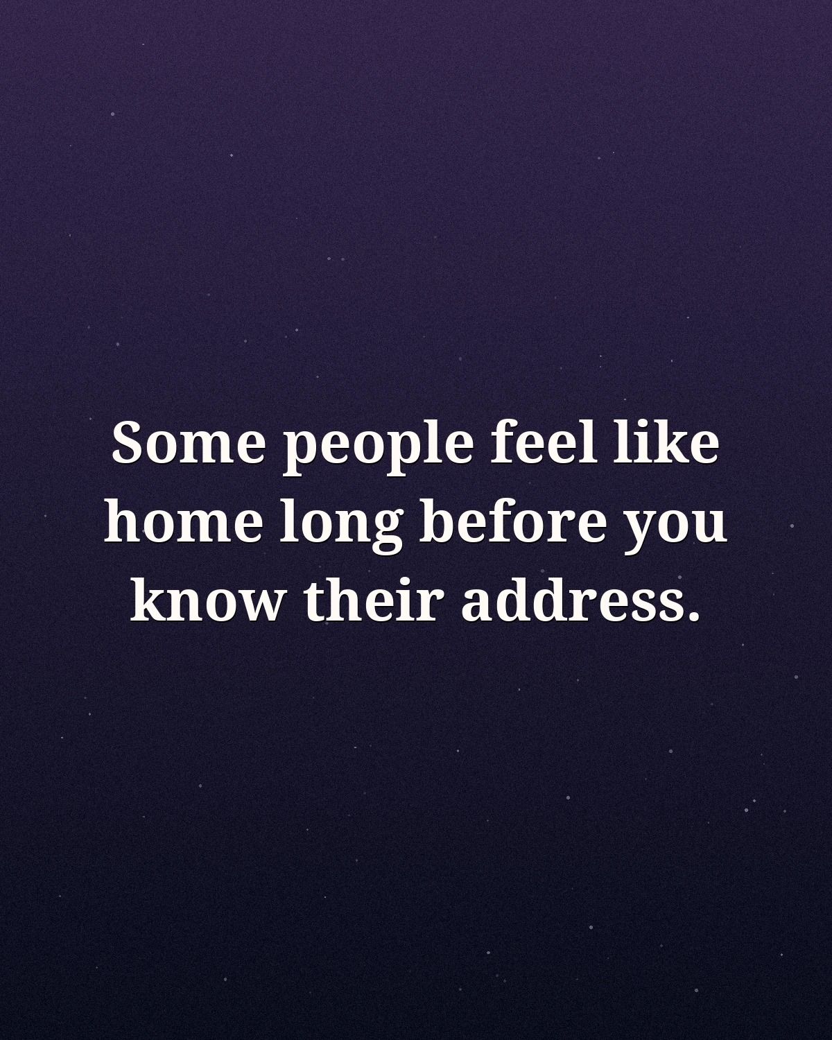 Some People Feel Like Home Long Before You Know Their Address