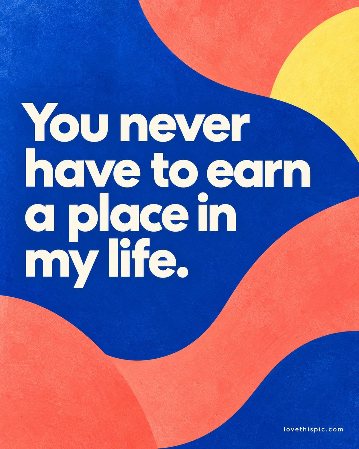 You Never Have To Earn A Place In My Life