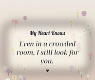 My Heart Knows Even In A Crowded Room I Still Look For You