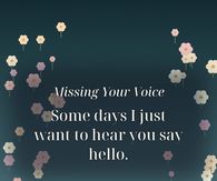 Missing Your Voice Some Days I Just Want To Hear You Say Hello