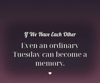 If We Have Each Other Even An Ordinary Tuesday Can Become A Memory
