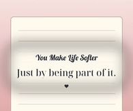 You Make Life Softer Just By Being Part Of It