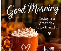 Good Morning Today Is A Great Day To Be Thankful