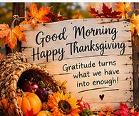 Good Morning Happy Thanksgiving Gratitude Turns What We Have Into Enough