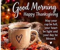 Good Morning Happy Thanksgiving May Your Cup Be Full