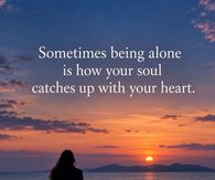 Sometimes Being Alone Is How Your Soul Catches Up With Your Heart