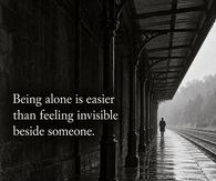 Being Alone Is Easier Than Feeling Invisible Beside Someone