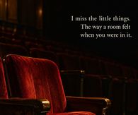 I Miss The Little Things The Way A Room Felt When You Were In It
