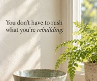 You Don't Have To Rush What You're Rebuilding