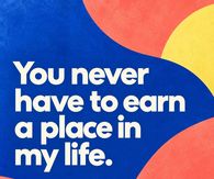 You Never Have To Earn A Place In My Life