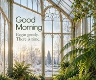 Good Morning Begin Gently There Is Time Winter Conservatory